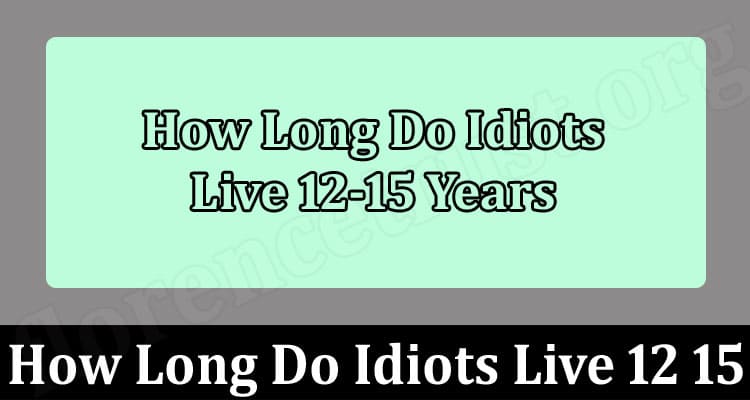 Long idiots how live 12-15 do How Long