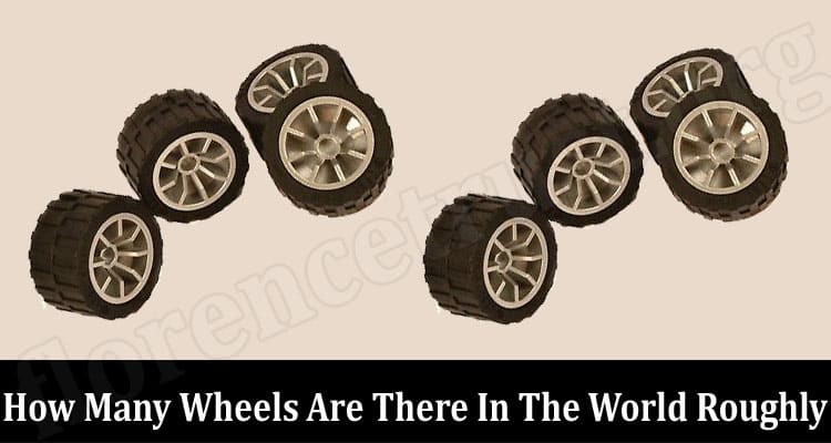 Latest News How Many Wheels Are There In The World Roughly