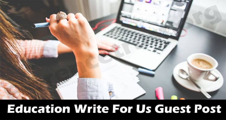 Education Write For Us Guest Post – Complete Details!