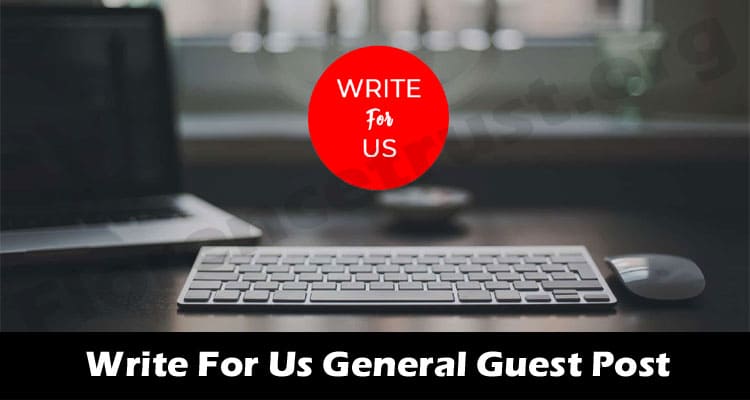 Write For Us General Guest Post – Know Details Here!