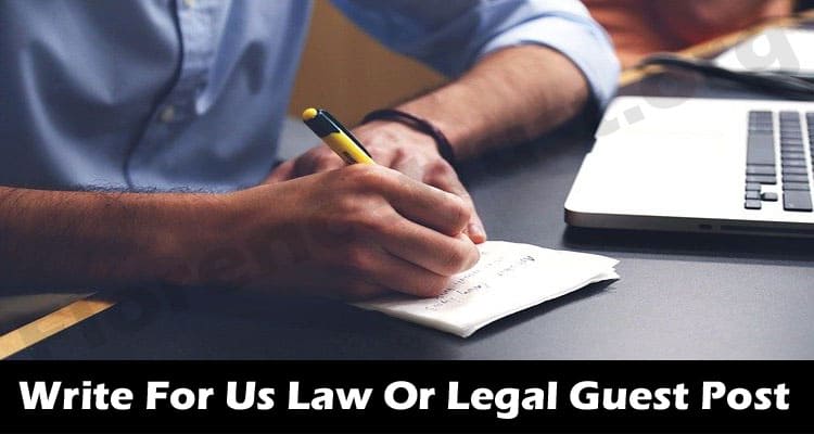 Write For Us Law Or Legal Guest Post – Basic Guidelines!