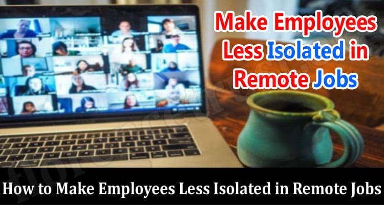 How to Make Employees Less Isolated in Remote Jobs