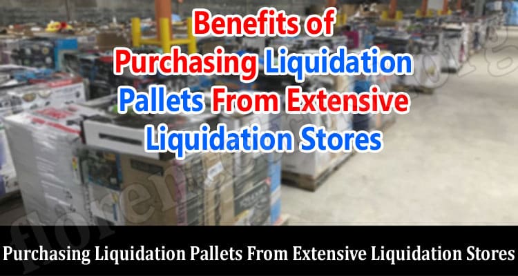 Top 6 Benefits of Purchasing Liquidation Pallets From Extensive Liquidation Stores