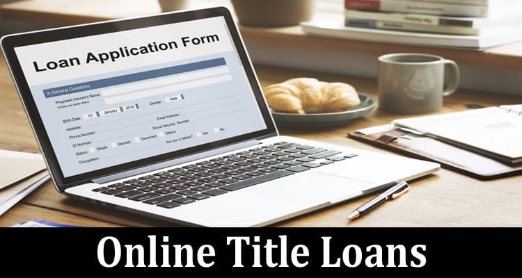 The Benefits Of Online Title Loans: Check Out The Detail!