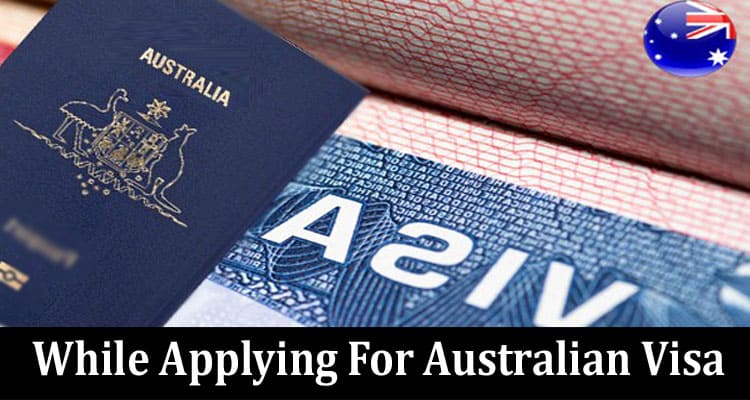 Top 7 Things to Take Care of While Applying For Australian Visa