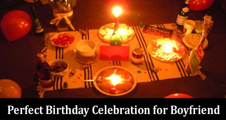 Complete Information Perfect Birthday Celebration for Boyfriend