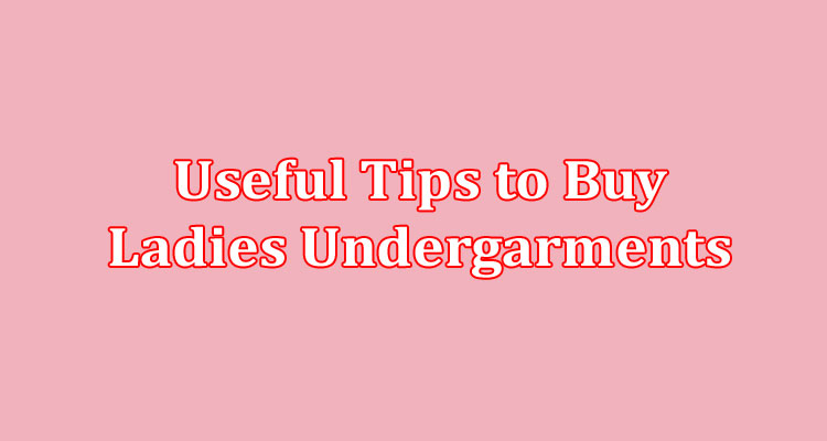 Useful Tips to Buy Ladies Undergarments