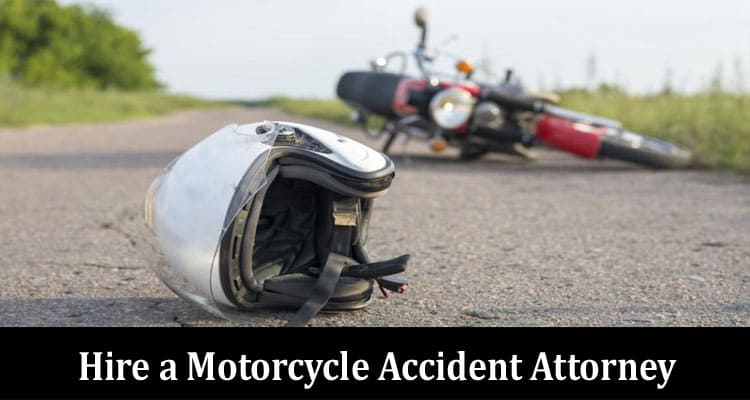 Reasons You Need to Hire a Motorcycle Accident Attorney