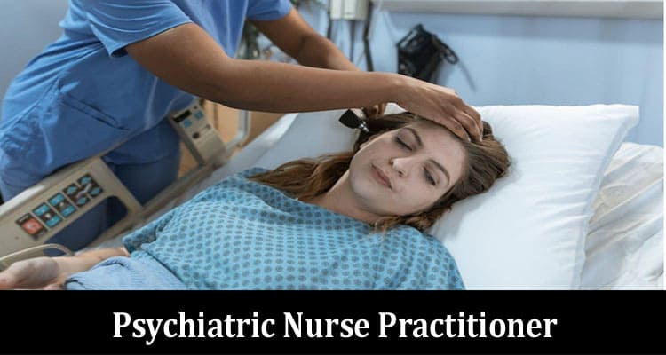 Complete Information About What Does a Psychiatric Nurse Practitioner Do-A Guide