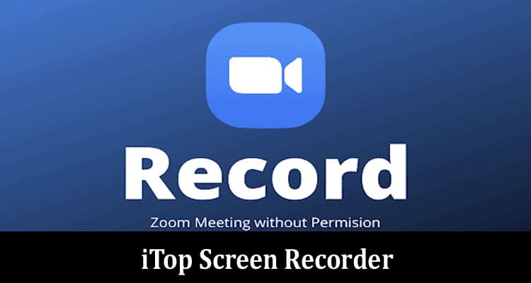 iTop Screen Recorder – How to Record Zoom Meetings Without Permission on Windows