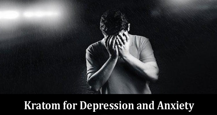 Complete Information About 7 Ways You Can Use Kratom for Depression and Anxiety