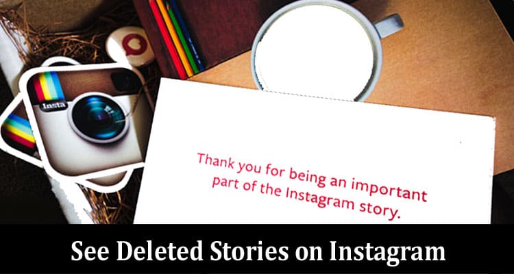 Complete Information About How to See Deleted Stories on Instagram