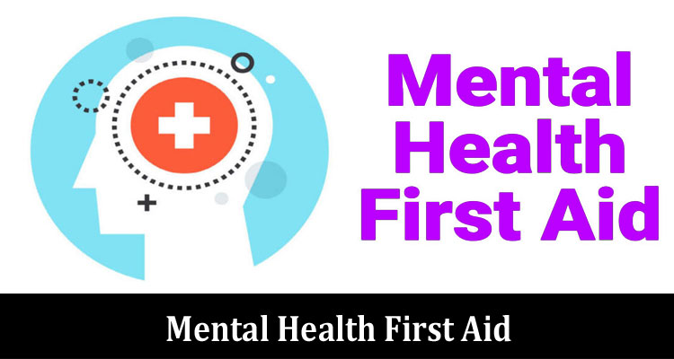 The Crucial of Mental Health First Aid: What You Need to Know