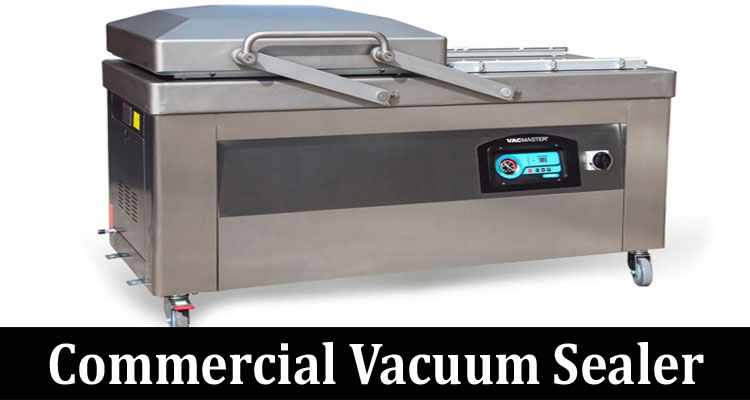 Complete Information About All You Want to Know About a Commercial Vacuum Sealer