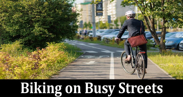 Complete Information About Biking on Busy Streets - 10 Safety Tips to Remember