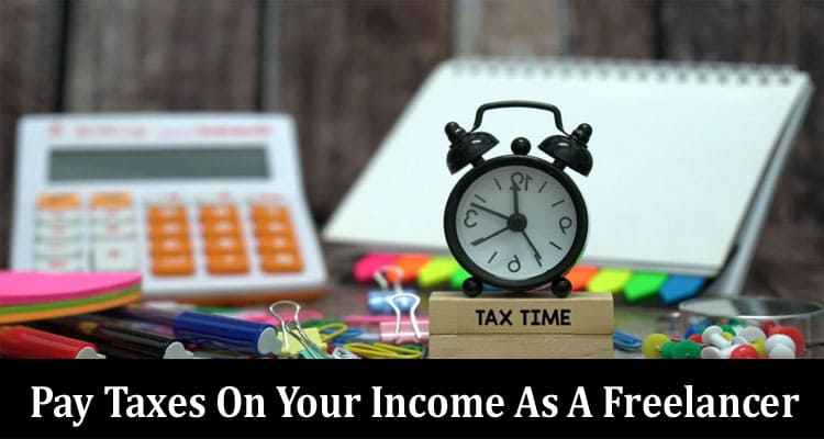 You Are Required To Pay Taxes On Your Income As A Freelancer