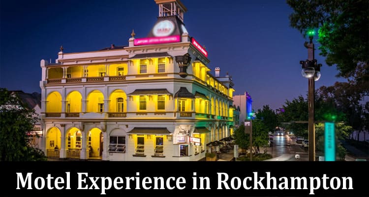 Complete Information About 10 Ways to Make the Most of Your Motel Experience in Rockhampton