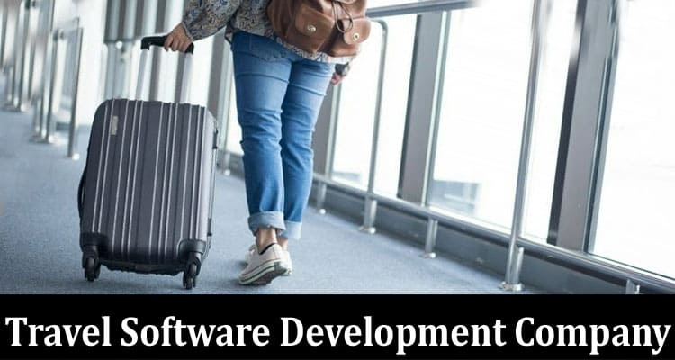 Complete Information About The Function of a Travel Software Development Company in Simplifying Operations