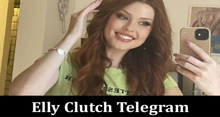 Elly Clutch Telegram: Who Is Elly Clutch? Also Explore His Full Wiki Details Along With Age, And Friends