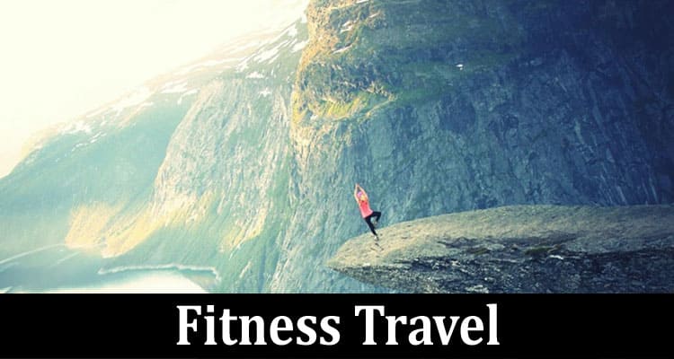 Complete Information About Fitness Travel - Combining Exercise and Exploration for Active Vacations