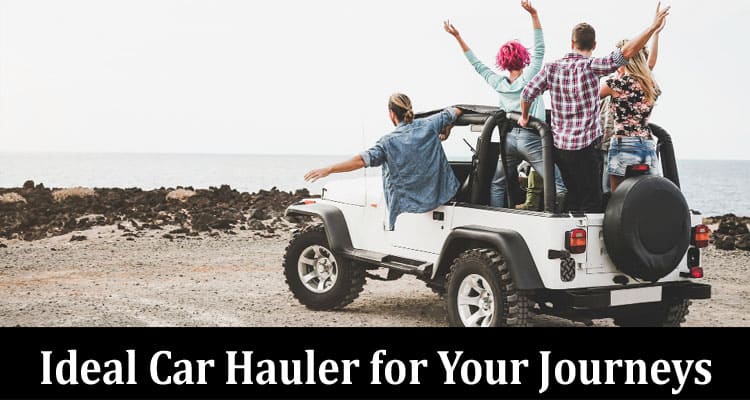 The Art of Choosing the Ideal Car Hauler for Your Journeys