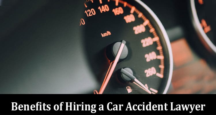Complete Information About Understanding the Benefits of Hiring a Car Accident Lawyer