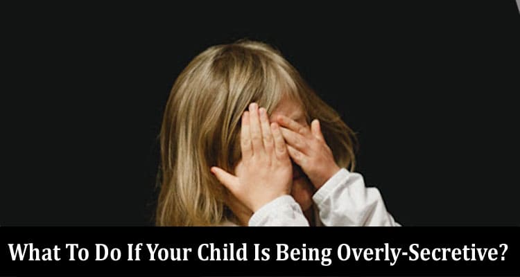 Complete Information What To Do If Your Child Is Being Overly-Secretive