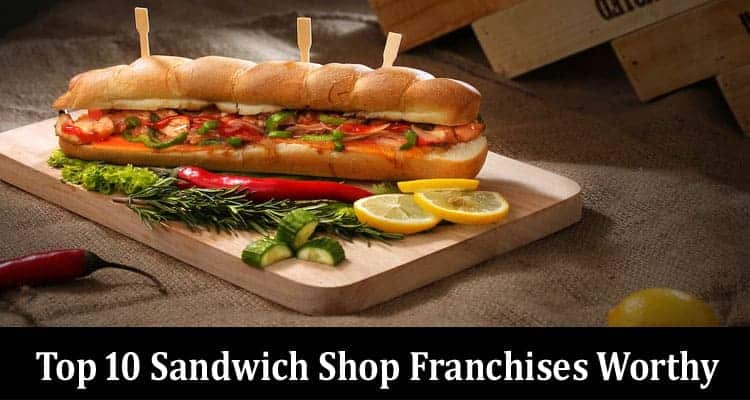 Top 10 Sandwich Shop Franchises Worthy of Your Investment