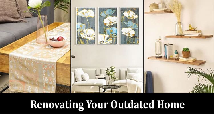 Reviving the Charm: Renovating Your Outdated Home with Style and Budget in Mind