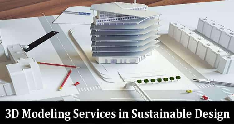 Exploring the Role of Architectural 3D Modeling Services in Sustainable Design