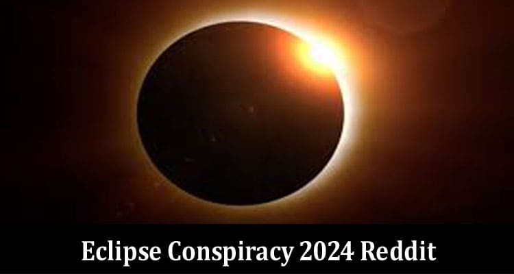 Latest News Eclipse Conspiracy 2024 Reddit